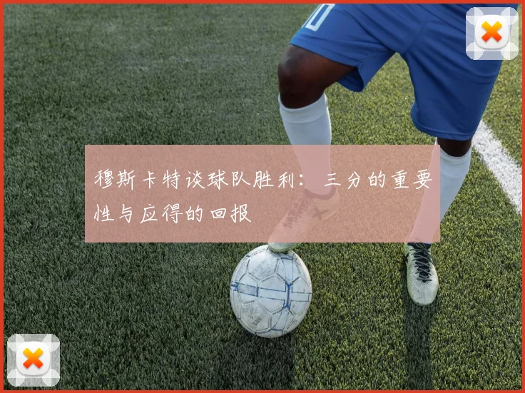 穆斯卡特谈球队胜利：三分的重要性与应得的回报