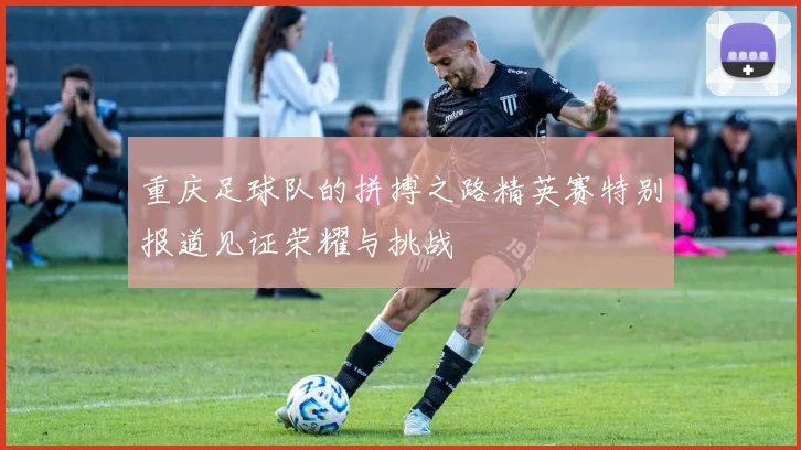 重庆足球队的拼搏之路精英赛特别报道见证荣耀与挑战