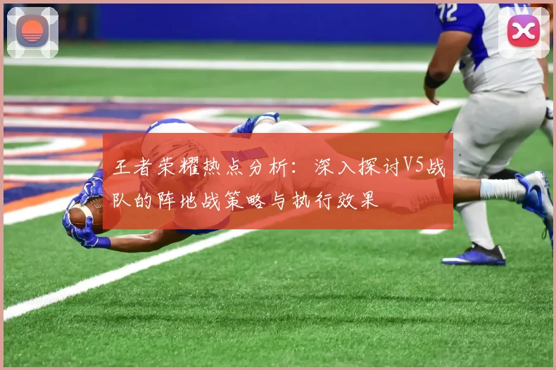 王者荣耀热点分析：深入探讨V5战队的阵地战策略与执行效果