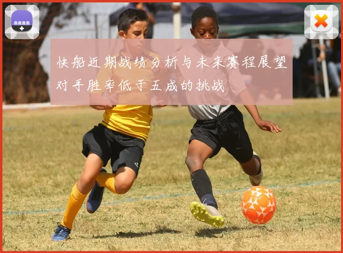 快船近期战绩分析与未来赛程展望对手胜率低于五成的挑战