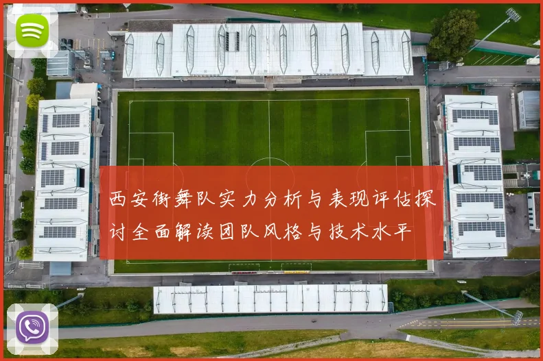西安街舞队实力分析与表现评估探讨全面解读团队风格与技术水平